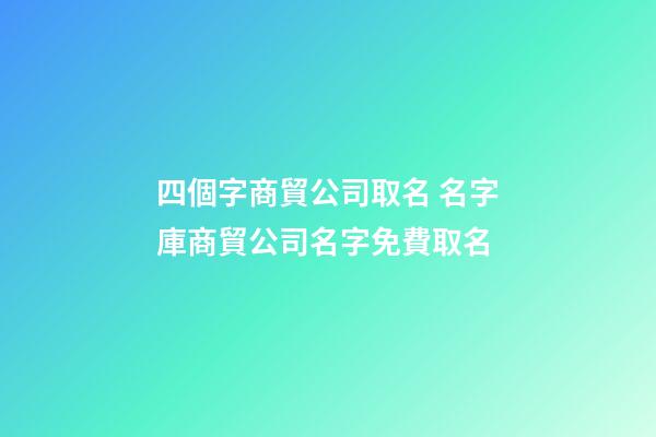 四個字商貿公司取名 名字庫商貿公司名字免費取名-第1張-公司起名-玄機派